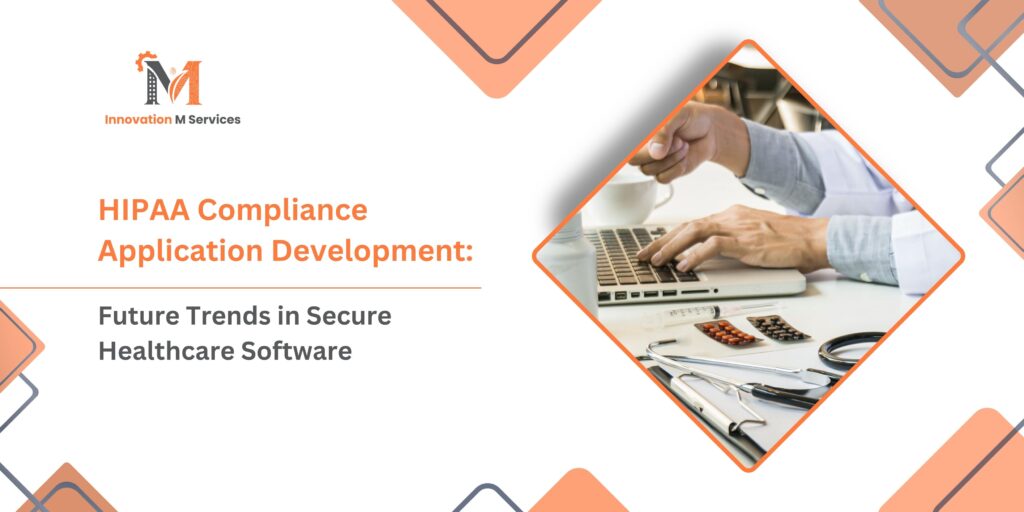 HIPAA Compliance Application Development Future Trends in Secure Healthcare Software